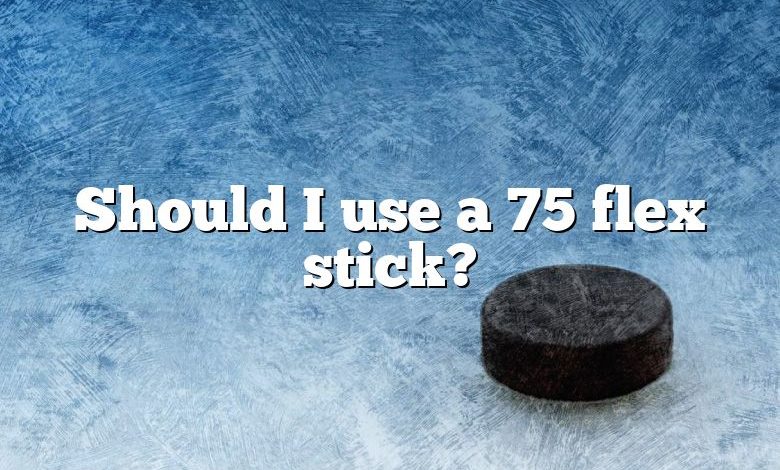Should I use a 75 flex stick?