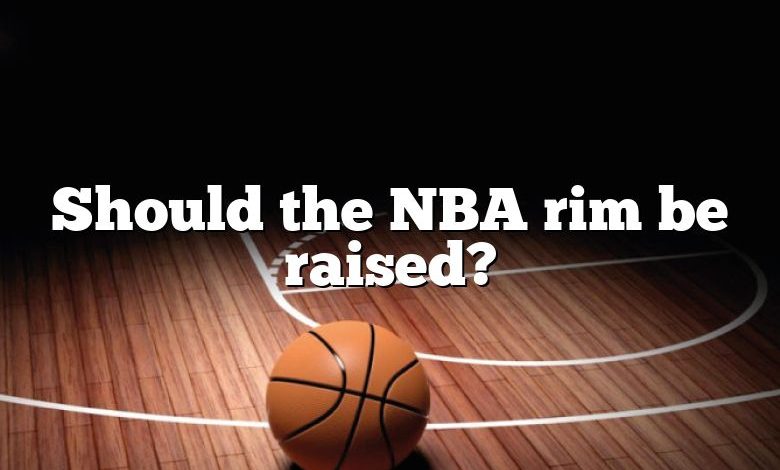 Should the NBA rim be raised?