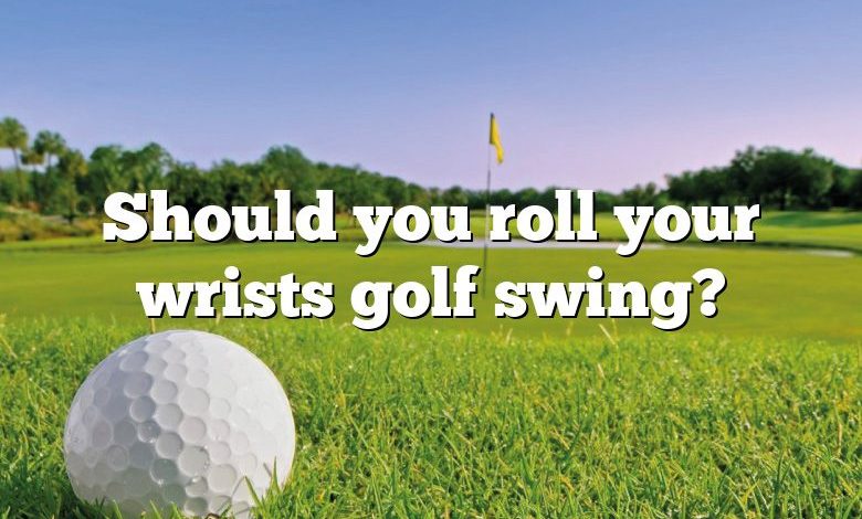 Should you roll your wrists golf swing?