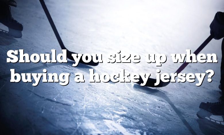 Should you size up when buying a hockey jersey?