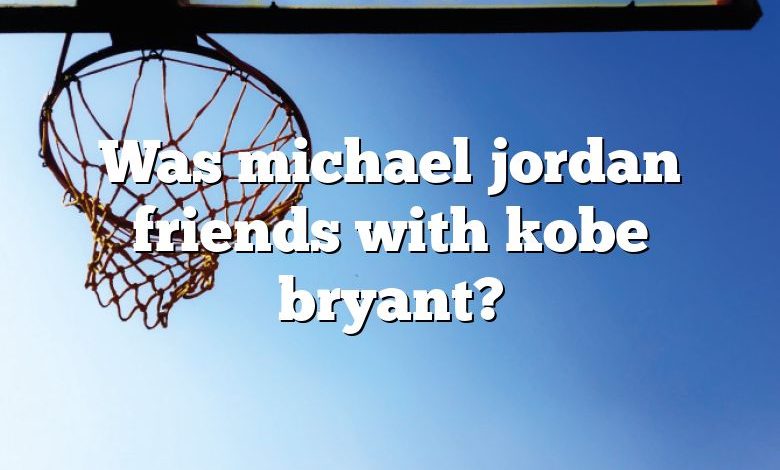 Was michael jordan friends with kobe bryant?