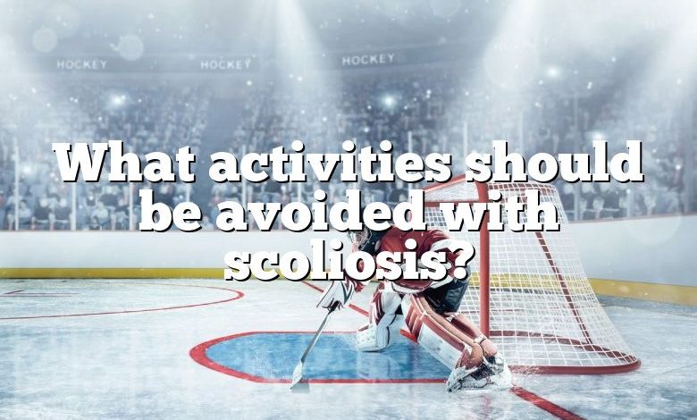 What activities should be avoided with scoliosis?