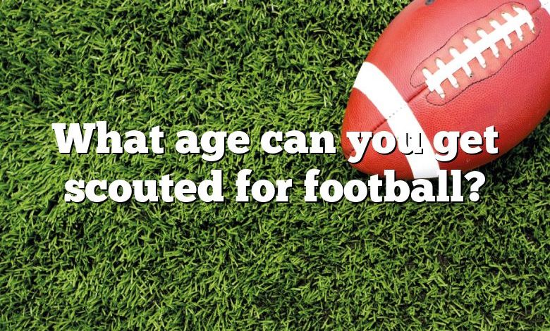 What age can you get scouted for football?