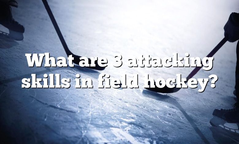 What are 3 attacking skills in field hockey?