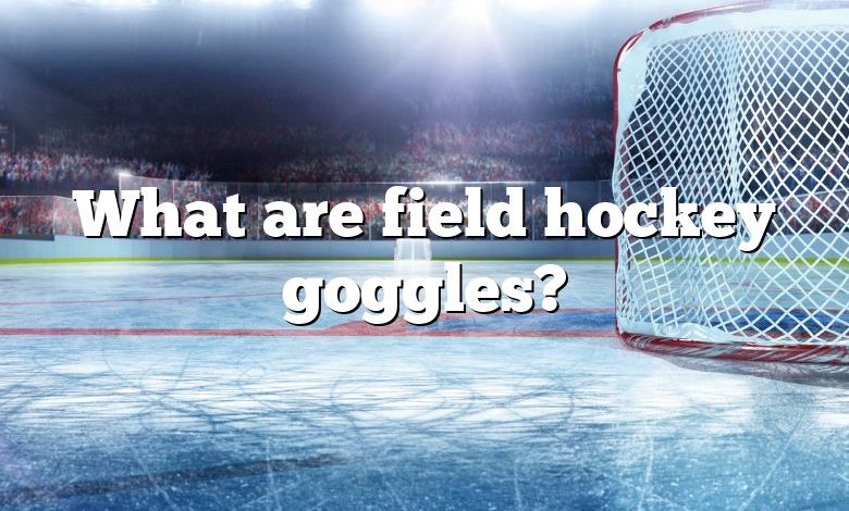 What are field hockey goggles?