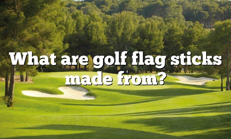 What are golf flag sticks made from?