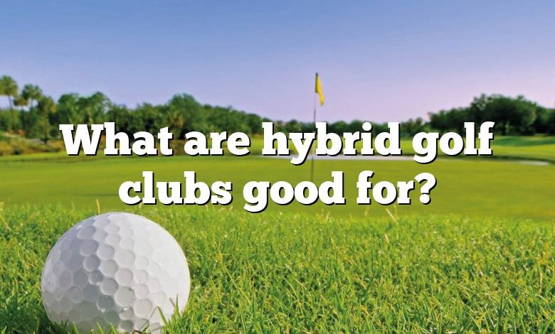 What are hybrid golf clubs good for?