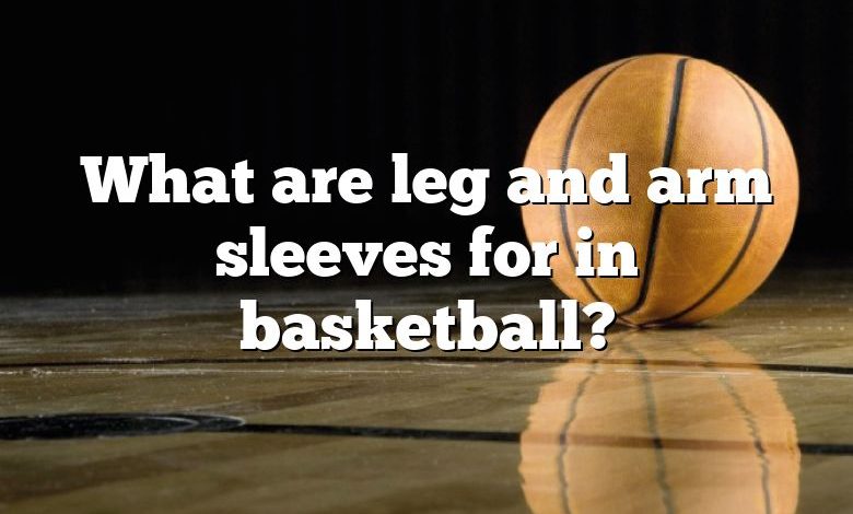 What are leg and arm sleeves for in basketball?