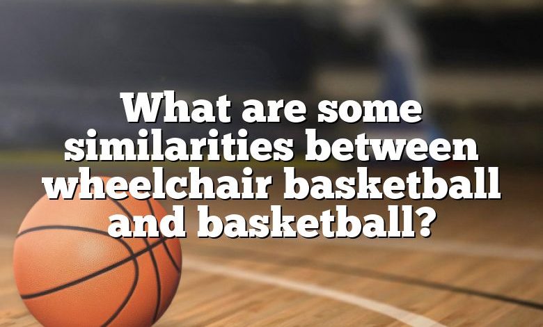 What are some similarities between wheelchair basketball and basketball?
