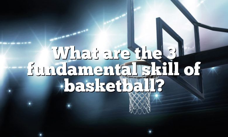 What are the 3 fundamental skill of basketball?