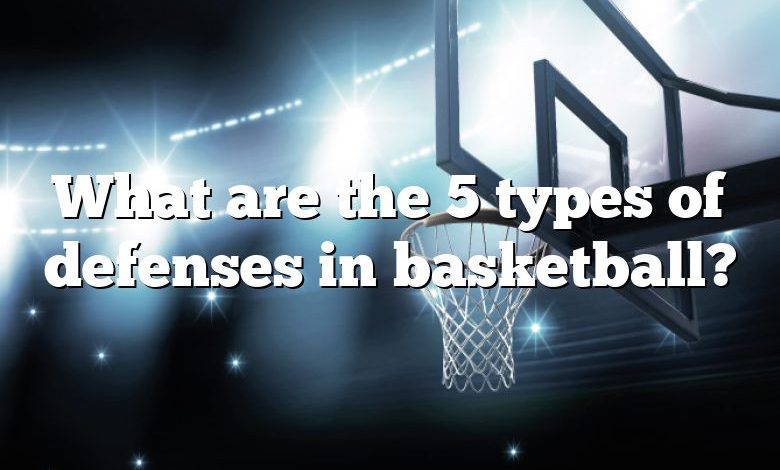 What are the 5 types of defenses in basketball?