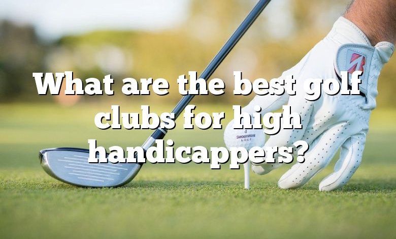 What are the best golf clubs for high handicappers?