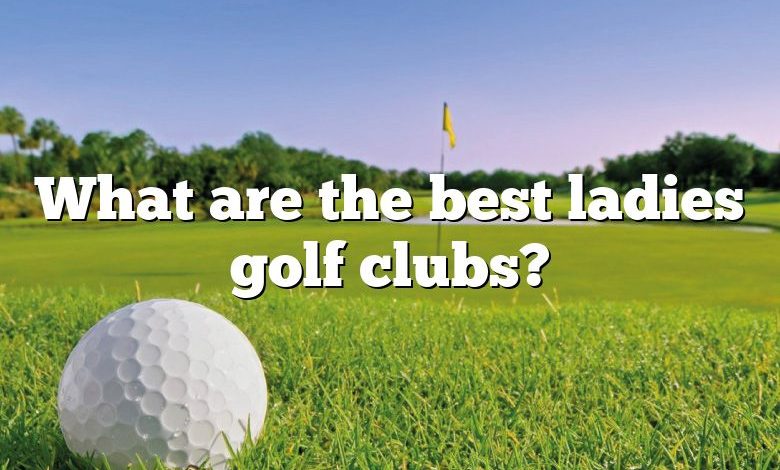 What are the best ladies golf clubs?