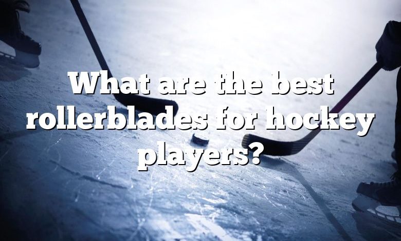 What are the best rollerblades for hockey players?