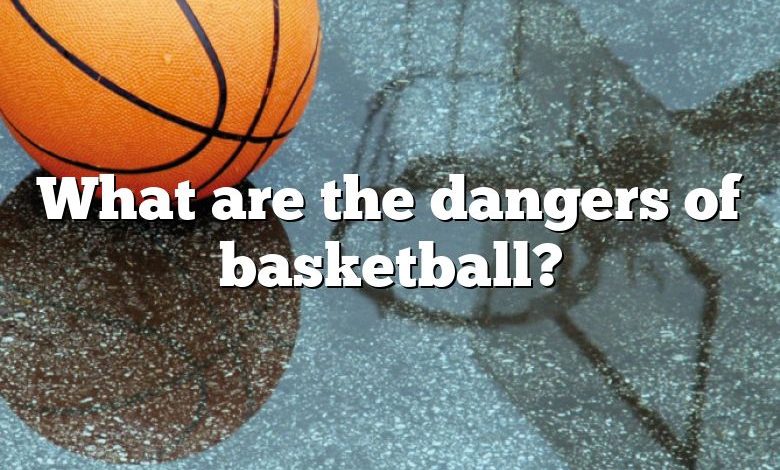 What are the dangers of basketball?