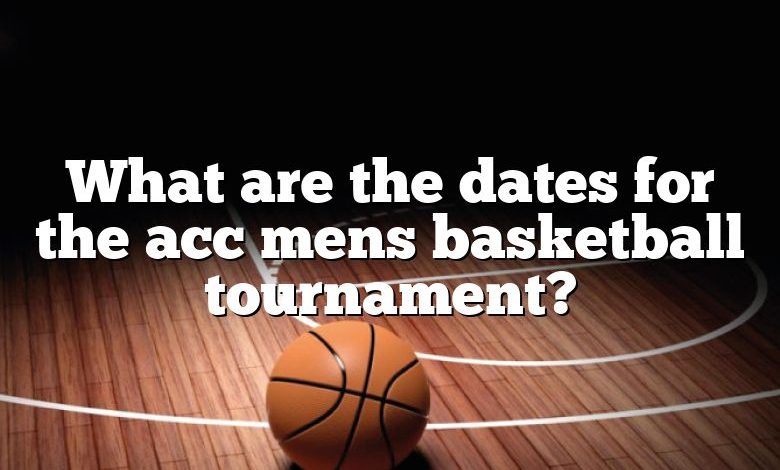 What are the dates for the acc mens basketball tournament?