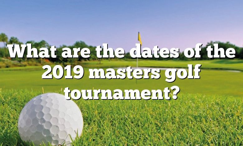 What are the dates of the 2019 masters golf tournament?