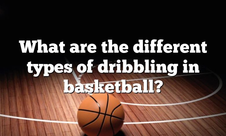 What are the different types of dribbling in basketball?