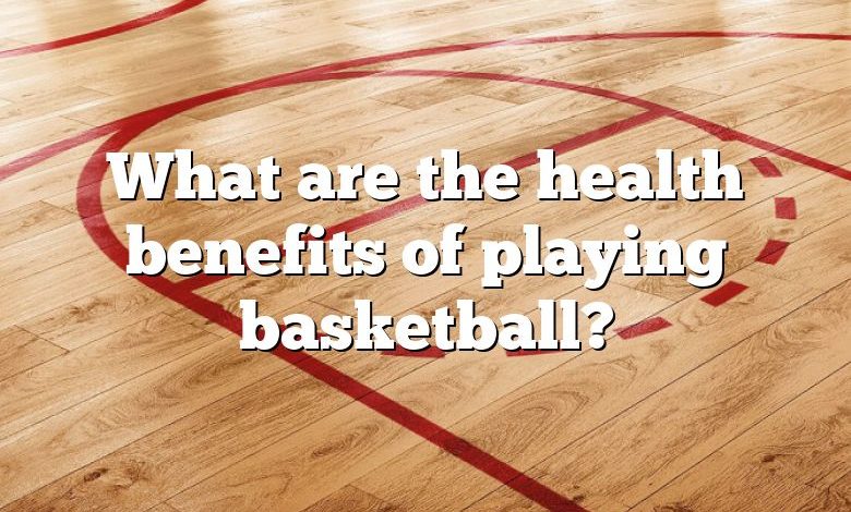 What are the health benefits of playing basketball?