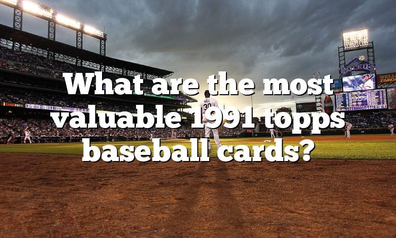 What are the most valuable 1991 topps baseball cards?