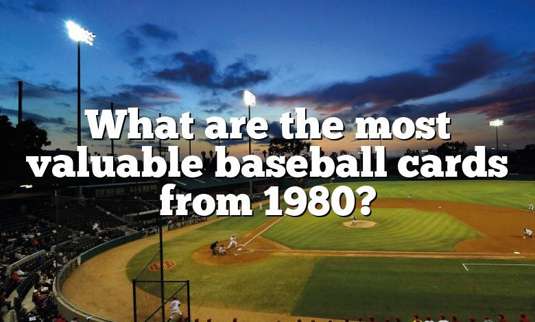 What are the most valuable baseball cards from 1980?