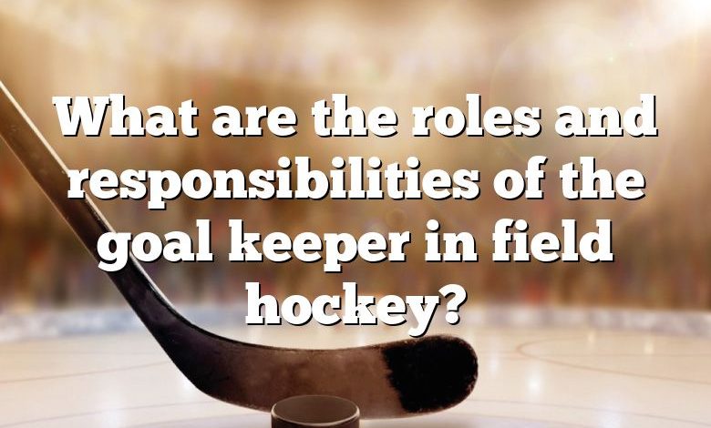 What are the roles and responsibilities of the goal keeper in field hockey?