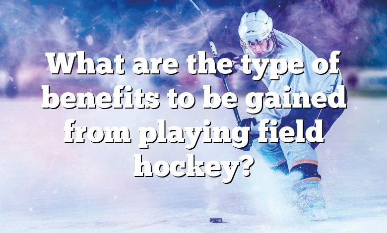 What are the type of benefits to be gained from playing field hockey?