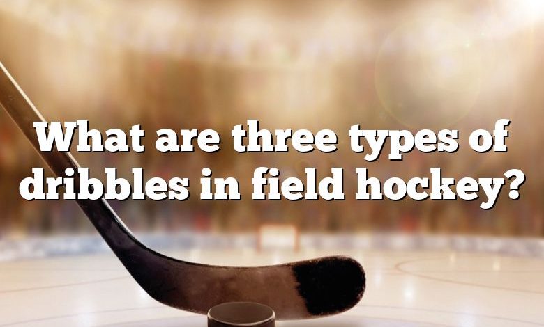 What are three types of dribbles in field hockey?