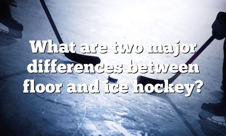 What are two major differences between floor and ice hockey?