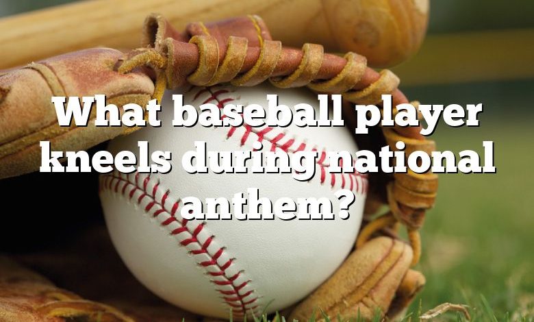 What baseball player kneels during national anthem?