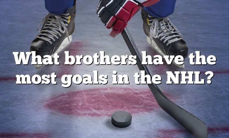 What brothers have the most goals in the NHL?