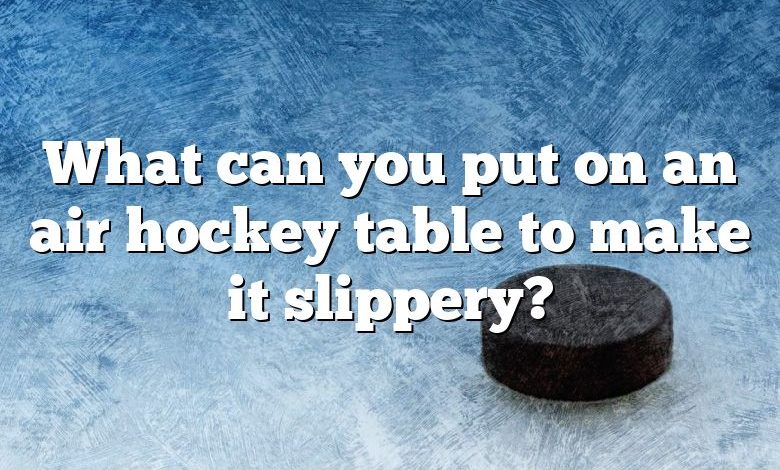 What can you put on an air hockey table to make it slippery?