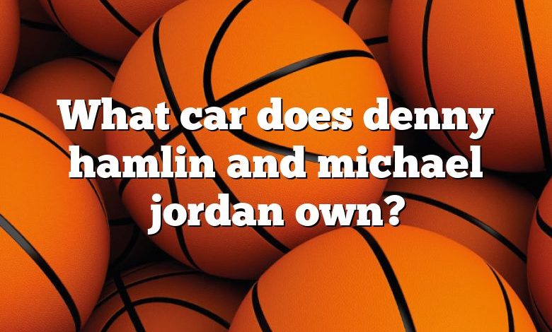 What car does denny hamlin and michael jordan own?