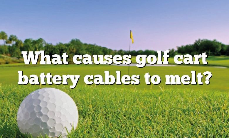 What causes golf cart battery cables to melt?