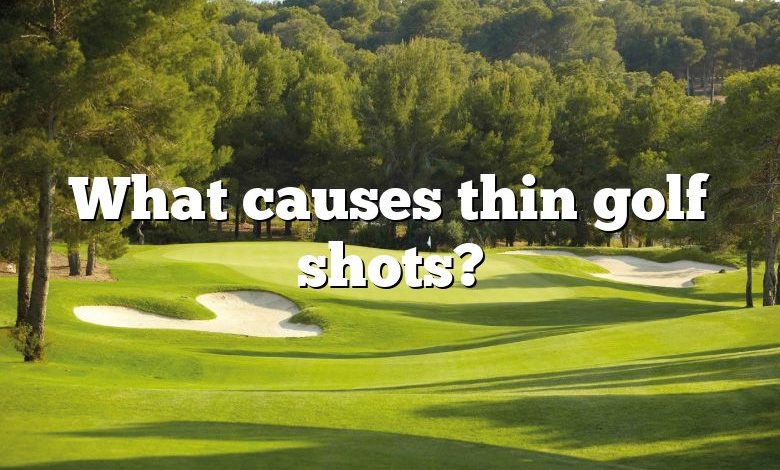 What causes thin golf shots?