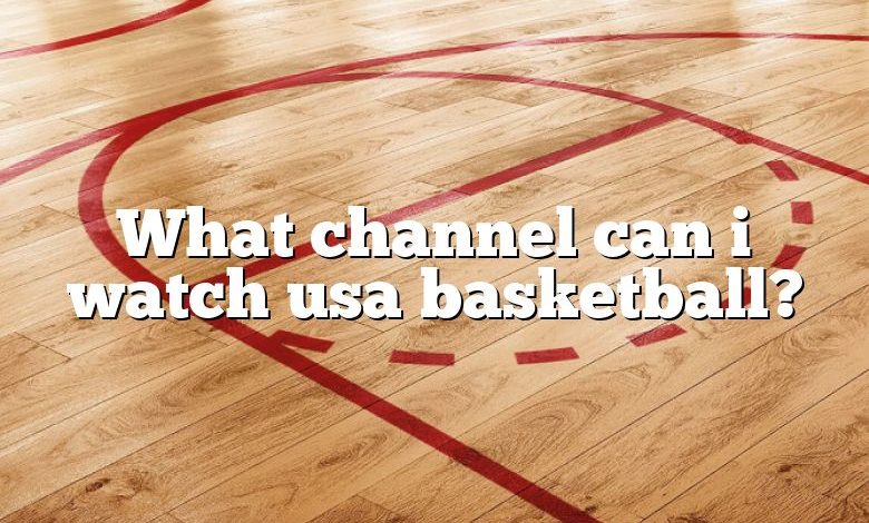 What channel can i watch usa basketball?