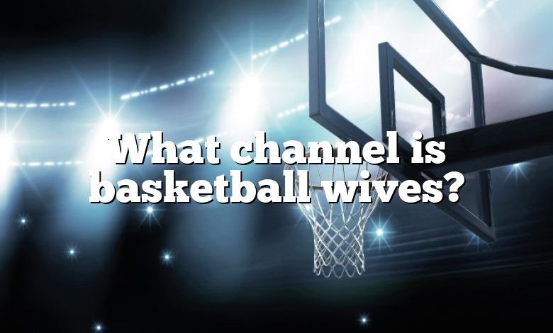 What channel is basketball wives?