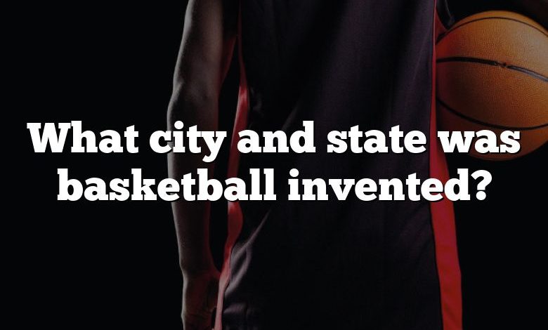 What city and state was basketball invented?
