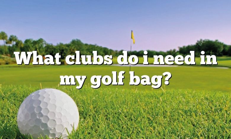 What clubs do i need in my golf bag?