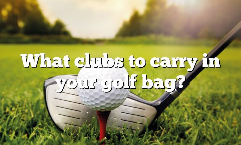 What clubs to carry in your golf bag?