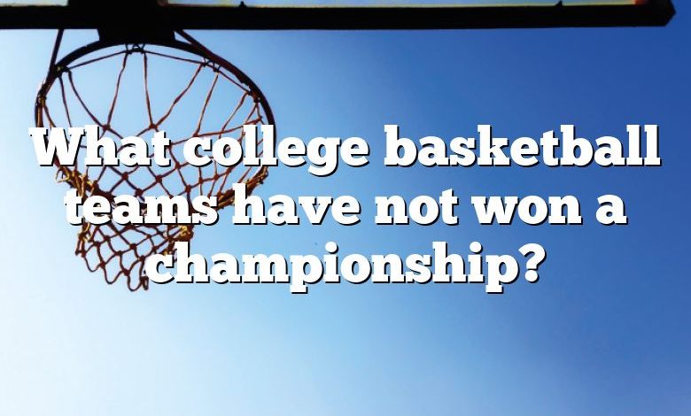 What college basketball teams have not won a championship?