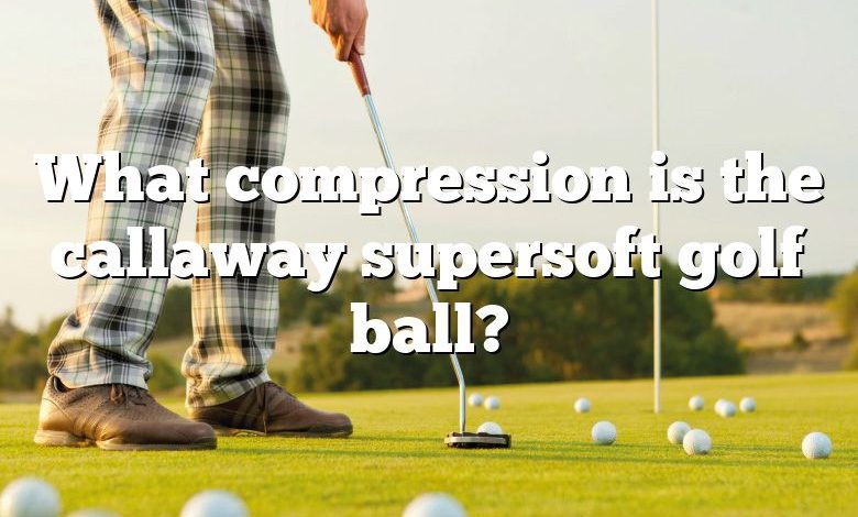 What compression is the callaway supersoft golf ball?