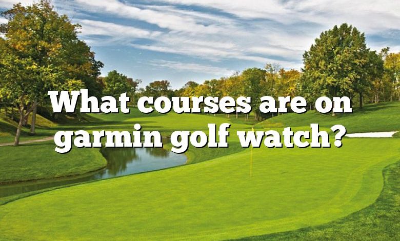 What courses are on garmin golf watch?