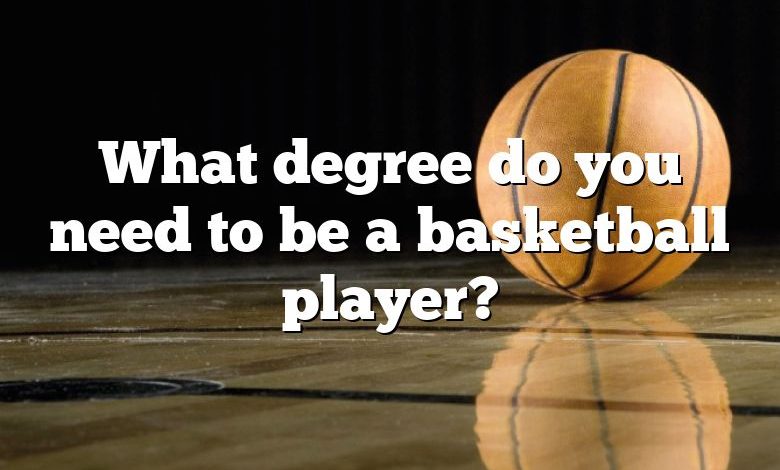 What degree do you need to be a basketball player?