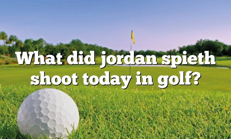 What did jordan spieth shoot today in golf?