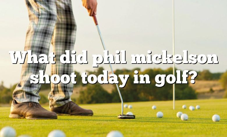 What did phil mickelson shoot today in golf?