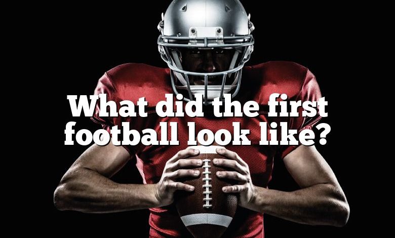 What did the first football look like?