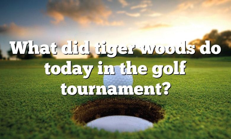 What did tiger woods do today in the golf tournament?