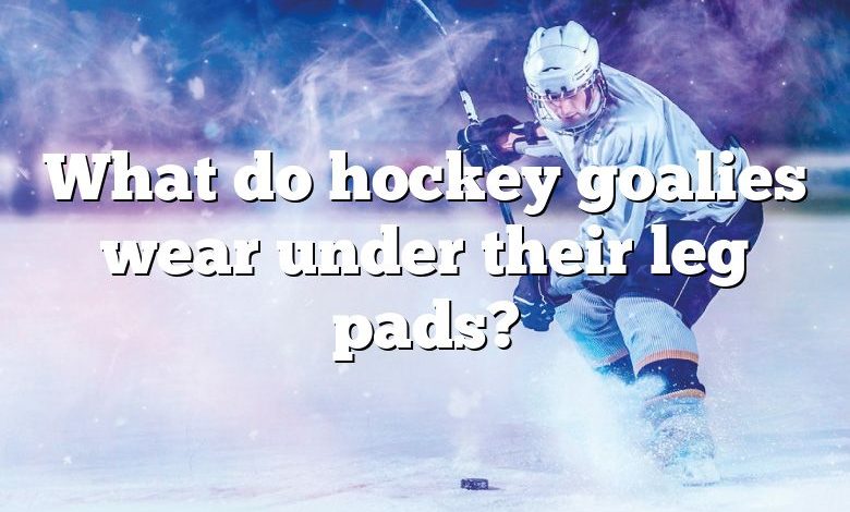 What do hockey goalies wear under their leg pads?