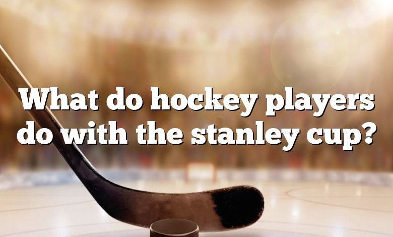 What do hockey players do with the stanley cup?